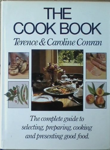 The Cook Book: The Complete Guide to Selecting, Preparing, Cooking and Presenting Good Food