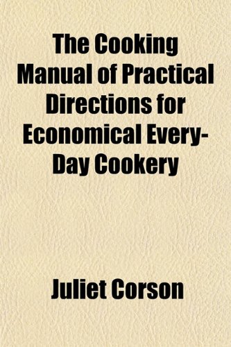 The Cooking Manual of Practical Directions for Economical Every-Day Cookery