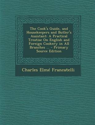 The Cook's Guide, and Housekeepers and Butler's Assistant: A Practical Treatise on English and Foreign Cookery in All Branches ... - Primary Source Edition