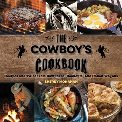 The Cowboy's Cookbook: Recipes and Tales from Campfires, Cookouts, and Chuckwagons