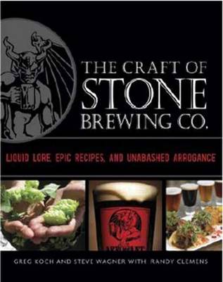 The Craft of Stone Brewing Co.: Liquid Lore, Epic Recipes, and Unabashed Arrogance
