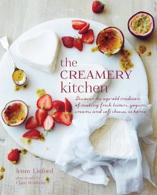 The Creamery Kitchen: Discover the Age-Old Tradition of Making Fresh Butters, Yogurts, Creams, and Soft Cheeses at Home
