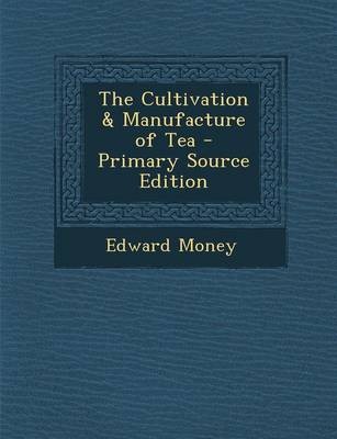 The Cultivation & Manufacture of Tea - Primary Source Edition