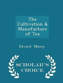 The Cultivation & Manufacture of Tea - Scholar's Choice Edition