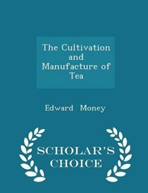 The Cultivation and Manufacture of Tea - Scholar's Choice Edition