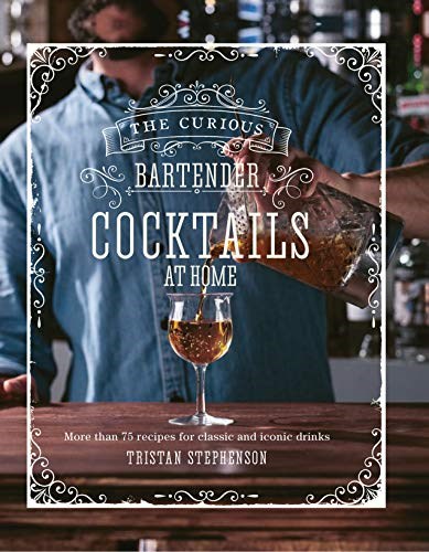 The Curious Bartender: Cocktails At Home: More than 75 Recipes for Classic and Iconic Drinks