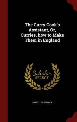 The Curry Cook's Assistant, Or, Curries, How to Make Them in England