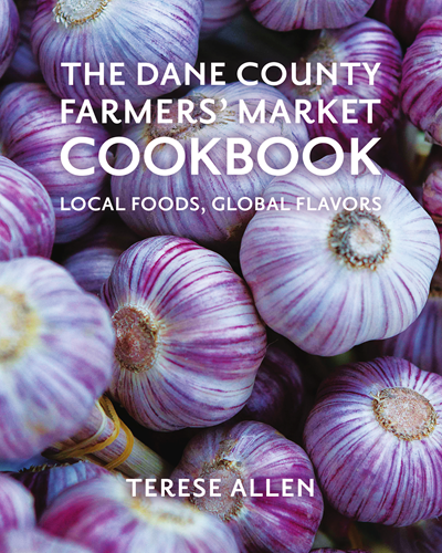 The Dane County Farmers' Market Cookbook: Local Foods, Global Flavors