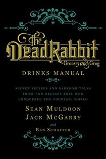 The Dead Rabbit Grocery and Grog Drinks Manual: Secret Recipes and Barroom Tales from Two Belfast Boys Who Conquered the Cocktail World