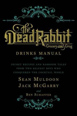 The Dead Rabbit Grocery and Grog Drinks Manual: Secret Recipes and Barroom Tales from Two Belfast Boys Who Conquered the Cocktail World