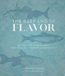 The Deep End of Flavor: Recipes and Stories from New Orleans’ Premier Seafood Chef