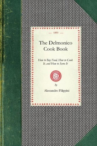 The Delmonico Cook Book: How to Buy Food, How to Cook It, and How to Serve It