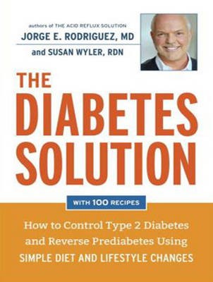 The Diabetes Solution: How to Control Type 2 Diabetes and Reverse Prediabetes Using Simple Diet and Lifestyle Changes--with 100 Recipes