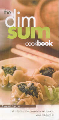 The Dim Sum Cookbook: 50 Classic and Noveau Recipes at Your Fingertips