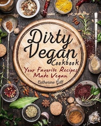 The Dirty Vegan Cookbook: Your Favorite Recipes Made Vegan