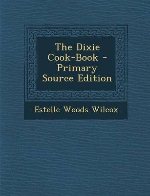The Dixie Cook-Book - Primary Source Edition