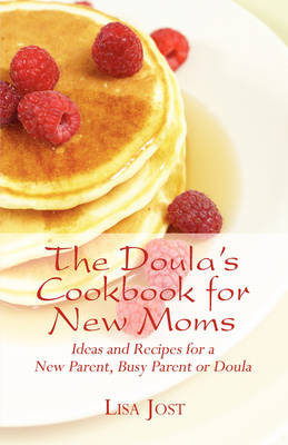 The Doula's Cookbook for New Moms: Ideas and Recipes for a New Parent, Busy Parent or Doula
