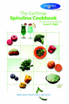 The Earthrise Spirulina Cookbook: Make Great Meals with a Superfood.