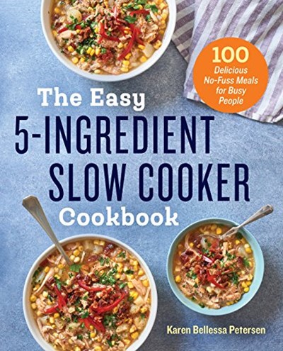 The Easy 5-Ingredient Slow Cooker Cookbook: 101 Delicious No-Fuss Meals for Busy People