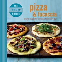 The Easy Kitchen: Pizza and Focaccia: Simple recipes for delicious food every day