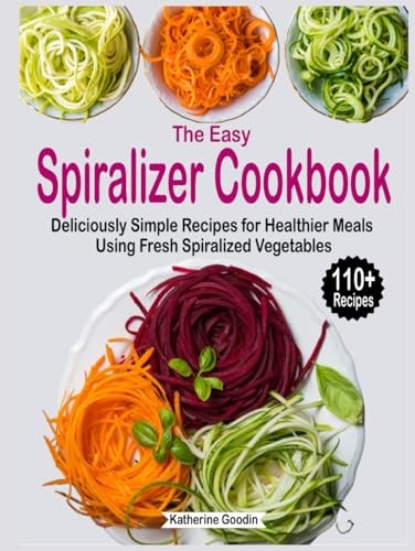 The Easy Spiralizer Cookbook: Deliciously Simple Recipes for Healthier Meals Using Fresh Spiralized Vegetables