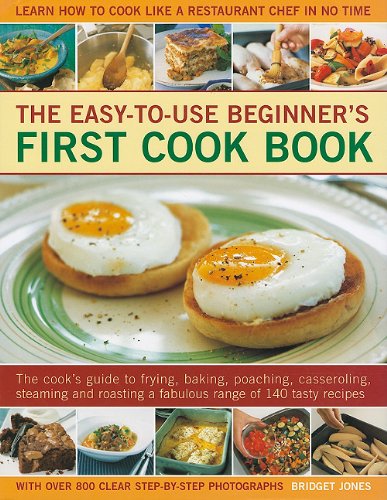 The Easy to Use Beginners First Cookbook: The Cook's Guide to Frying, Baking, Poaching, Casseroling, Steaming and Roasting a Fabulous Range of 140 Tasty Recipes, with Over 800 Clear Step-By-Step Photographs