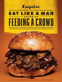 The Eat Like a Man Guide to Feeding a Crowd: Food and Drink for Family, Friends, and Drop-Ins