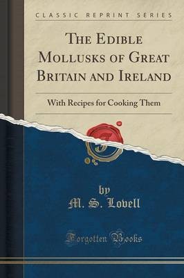 The Edible Mollusks of Great Britain and Ireland: With Recipes for Cooking Them (Classic Reprint)