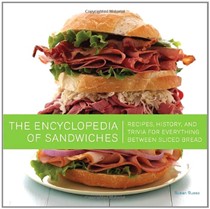 The Encyclopedia of Sandwiches: Recipes, History, and Trivia for Everything Between Two Slices of Bread