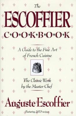 The Escoffier Cookbook: A Guide to the Fine Art of French Cuisine: The Classic Work by the Master Chef Auguste Escoffier Featuring 2,973 Recipes