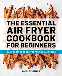 The Essential Air Fryer Cookbook for Beginners: Easy, Foolproof Recipes for Your Air Fryer