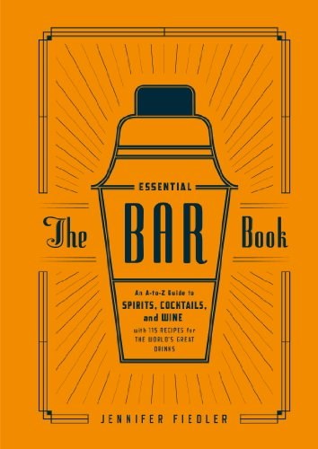 The Essential Bar Book: An A-to-Z Guide to Spirits, Cocktails, and Wine, with 115 Recipes for the World's Great Drinks