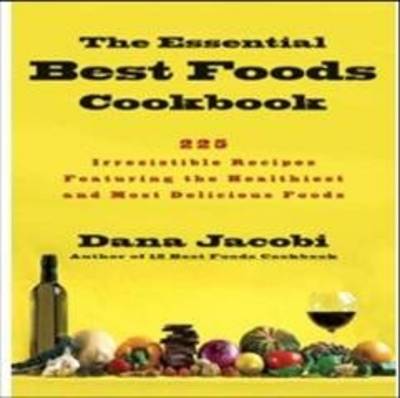The Essential Best Foods Cookbook: 225 Irresistible Recipes Featuring the Healthiest and Most Delicious Foods