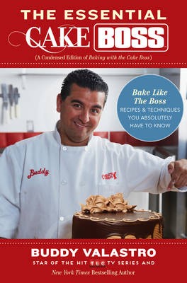 The Essential Cake Boss: Recipes & Techniques You Absolutely Have to Know to Bake Like the Boss