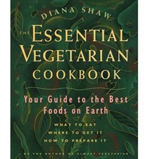 The Essential Vegetarian Cookbook: Your Guide to the Best Foods on Earth: What to Eat, Where to Get it, How to Prepare it