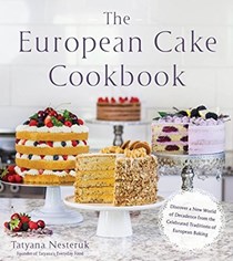 The European Cake Cookbook: Discover a New World of Decadence from the Celebrated Traditions of European Baking