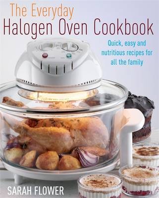 The Everyday Halogen Oven Cookbook: How to Cook Nutritious One Pot Meals 40% Faster Than Your Conventional Oven
