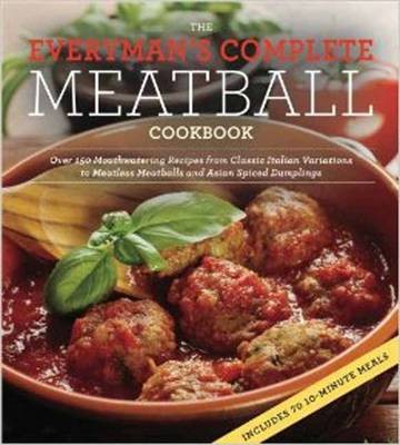 The Everyman's Complete Meatball Cookbook: Over 150 Mouthwatering Recipes from Classic Italian Variations to Meatless Meatballs and Asian Spiced Dumplings