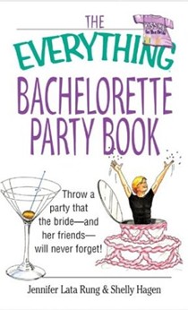 The Everything Bachelorette Party: Throw a Party That the Bride and Her Friends Will Never Forget
