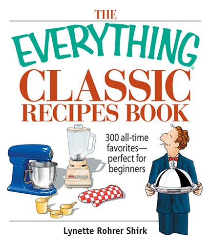 The Everything Classic Recipes Book: 300 All-Time Favorites Perfect For Beginners