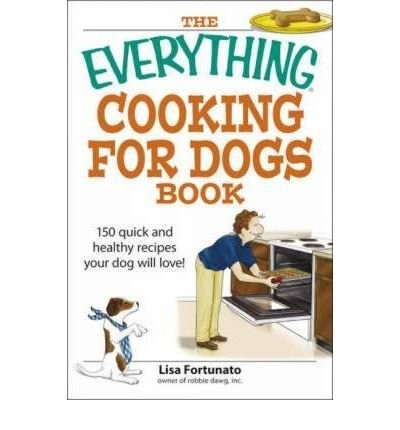 The Everything Cooking for Dogs Book: 150 Quick and Healthy Recipes Your Dog Will Love