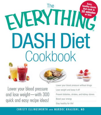 The Everything Dash Diet Cookbook: Lower Your Blood Pressure and Lose Weight - With 300 Quick and Easy Recipes! Lower Your Blood Pressure Without Drugs, Lose Weight and Keep It Off, Prevent Diabetes, Strokes, and Kidney Stones, Boost Your Energy, and Stay Healthy for Life!