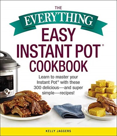 The Everything Easy Instant Pot® Cookbook: Learn to Master Your Instant Pot® with These 300 Delicious--and Super Simple--Recipes! (Everything®)