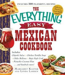 The Everything Easy Mexican Cookbook: Includes: Chipotle Salsa * Chicken Tortilla Soup * Chili Rellenos * Baja-Style Crab * Pistachio-Coconut Flan...and Hundreds More!
