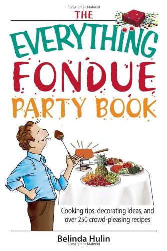 The Everything Fondue Party Book: Cooking Tips, Decorating Ideas, and Over 300 Crowd-Pleasing Recipes