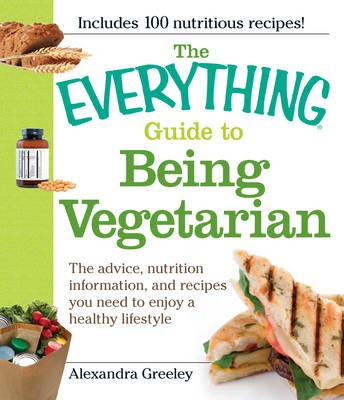 The Everything Guide to Being Vegetarian: The Advice, Nutrition Information, and Recipes You Need to Enjoy a Healthy Lifestyle