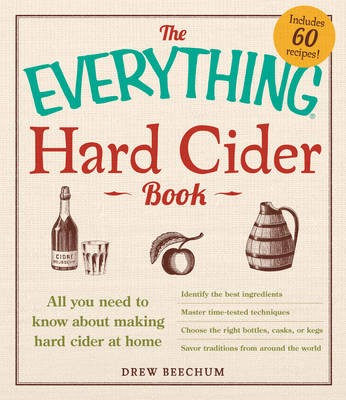 The Everything Hard Cider Book: All You Need to Know About Making Hard Cider at Home