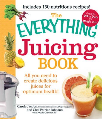 The "Everything" Juicing Book: All You Need to Create Delicious Juices for Optimum Health!