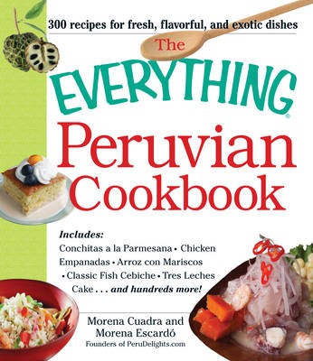 The Everything Peruvian Cookbook: Includes: Salsa Verde, Chicken Empanadas, Arroz Con Maricos, Cebiche Tres Leches Cake ...and Hundreds More!
