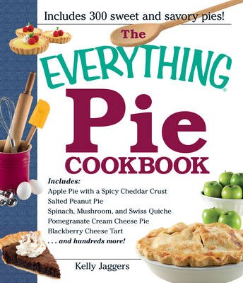 The Everything Pie Cookbook: "Includes Apple Pie with a Spicy Cheddar Crust; Salted Peanut Pie; Spinach, Mushroom, and Swiss Quiche; Pomegranate Cream Cheese Pie; Blackberry Cheese Tart...and Hundreds More!"